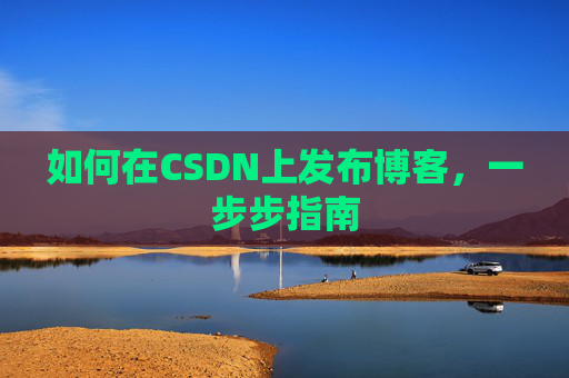 如何在CSDN上发布博客，一步步指南